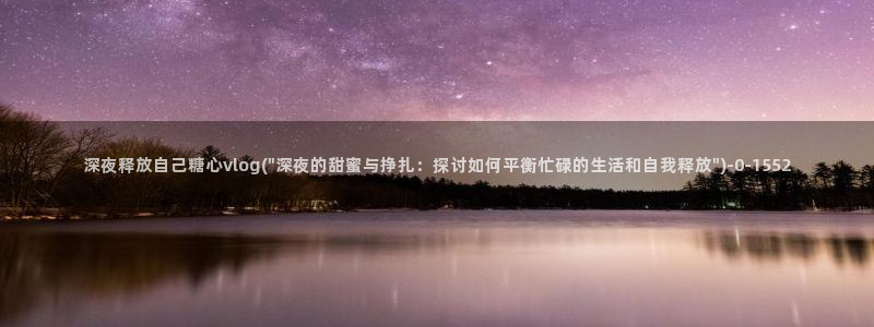 51 糖心：深夜释放自己糖心vlog(\