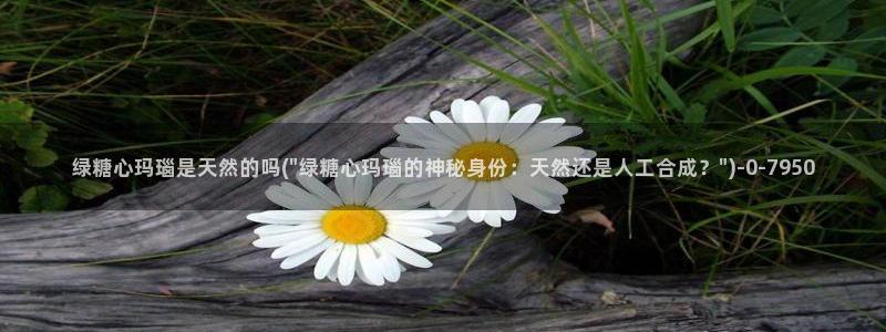 糖心viol：绿糖心玛瑙是天然的吗(\