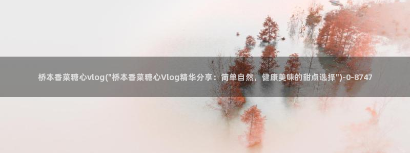 糖心在哪里看：桥本香菜糖心vlog(\