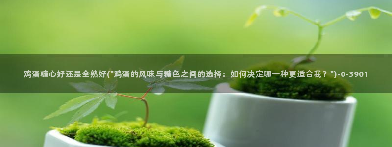 糖心g：鸡蛋糖心好还是全熟好(\