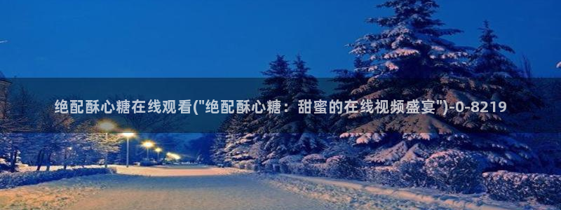 糖心是什么：绝配酥心糖在线观看(\